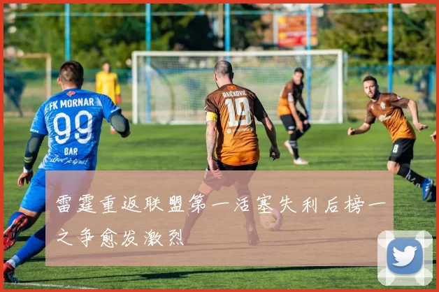 雷霆重返联盟第一活塞失利后榜一之争愈发激烈