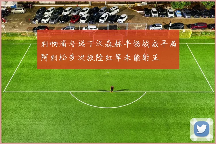 利物浦与诺丁汉森林半场战成平局阿利松多次救险红军未能射正
