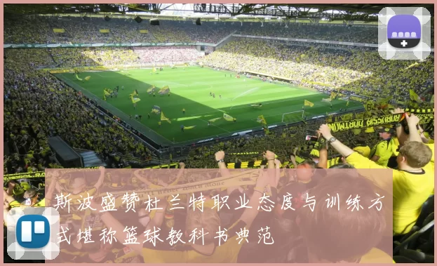 斯波盛赞杜兰特职业态度与训练方式堪称篮球教科书典范