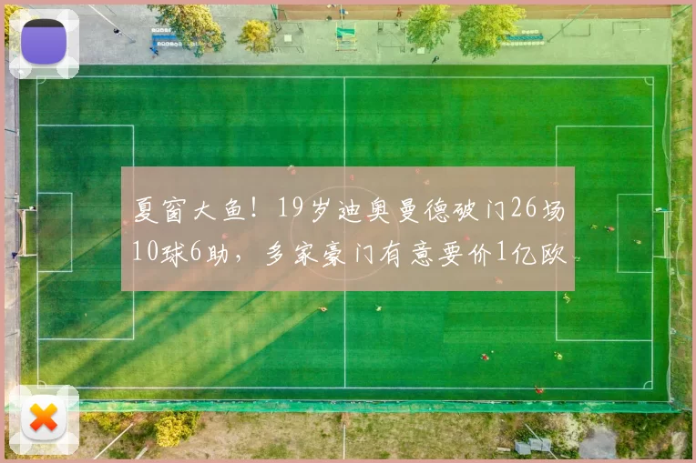 夏窗大鱼！19岁迪奥曼德破门26场10球6助，多家豪门有意要价1亿欧