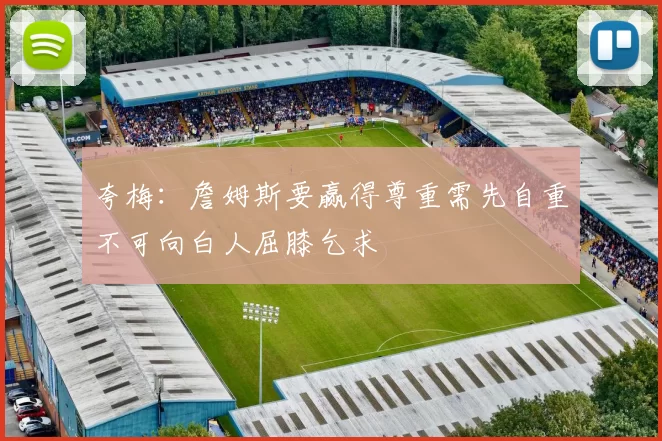 夸梅：詹姆斯要赢得尊重需先自重不可向白人屈膝乞求