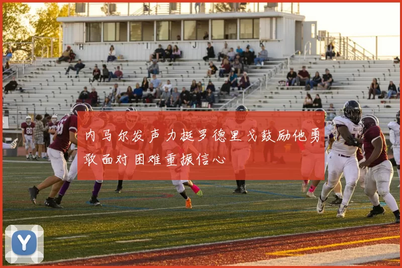 内马尔发声力挺罗德里戈鼓励他勇敢面对困难重振信心