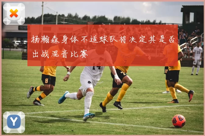 杨瀚森身体不适球队将决定其是否出战混音比赛