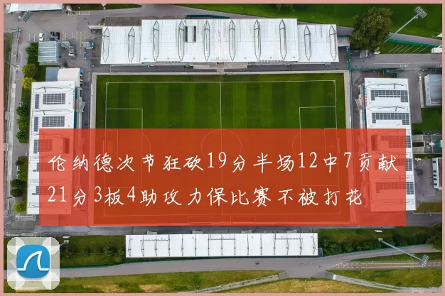 伦纳德次节狂砍19分半场12中7贡献21分3板4助攻力保比赛不被打花