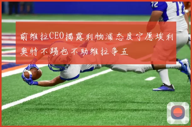 前维拉CEO揭露利物浦态度宁愿埃利奥特不踢也不助维拉争五