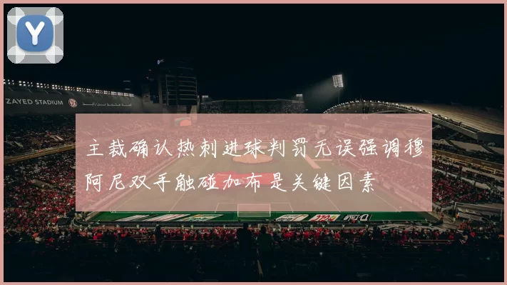 主裁确认热刺进球判罚无误强调穆阿尼双手触碰加布是关键因素