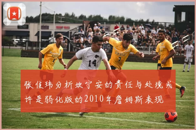张佳玮分析坎宁安的责任与处境或许是弱化版的2010年詹姆斯表现