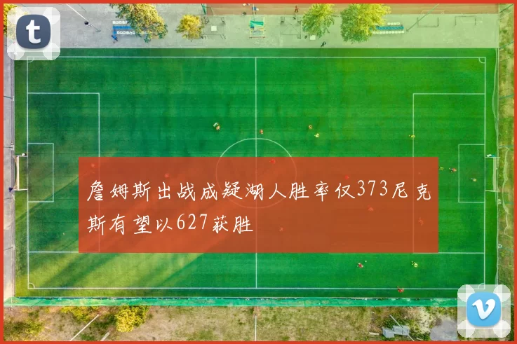 詹姆斯出战成疑湖人胜率仅373尼克斯有望以627获胜