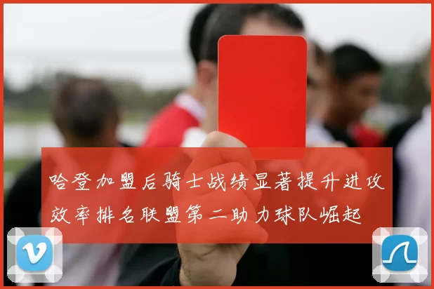 哈登加盟后骑士战绩显著提升进攻效率排名联盟第二助力球队崛起